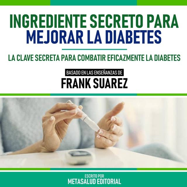 Ingrediente Secreto Para Mejorar La Diabetes - Basado En Las Enseñanzas De Frank Suarez: La Clave Secreta Para Combatir Eficazmente La Diabetes