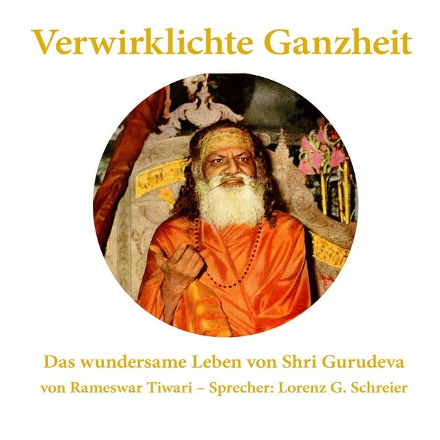 Verwirklichte Ganzheit - Das wundersame Leben von Shri Gurudeva: Eine Biographie des  Urvaters der Transzendentalen Meditation (TM) und Gurus von Maharishi Mahesh Yogi