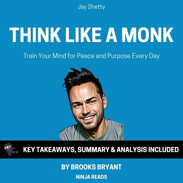 Summary: Think Like A Monk: Train Your Mind for Peace and Purpose Every Day by Jay Shetty: Key Takeaways, Summary & Analysis Included. by Brooks Bryant