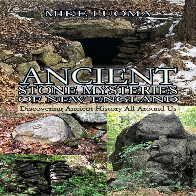 Ancient Stone Mysteries of New England: Discovering Ancient History All Around Us