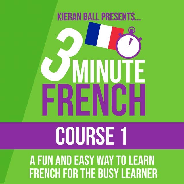3 Minute French - Course 1: A fun and easy way to learn French for the busy learner
