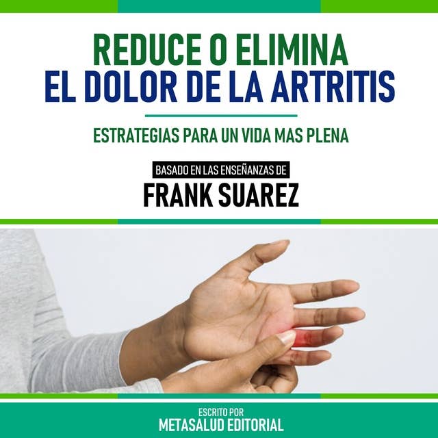 Reduce O Elimina El Dolor De La Artritis - Basado En Las Enseñanzas De Frank Suarez: Estrategias Para Un Vida Mas Plena