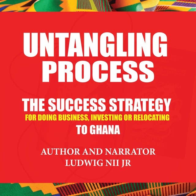 Untangling Process: The success strategy for doing business, investing or relocating to Ghana