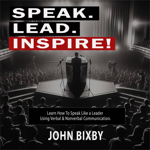 Speak. Lead. Inspire!: Learn How to Speak Like a Leader Using Verbal and Non-Verbal Communication