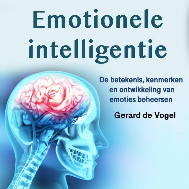 Emotionele intelligentie: De betekenis, kenmerken en ontwikkeling van emoties beheersen