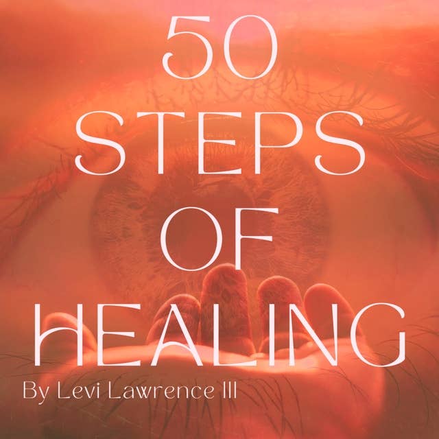 50 Steps of Healing: Discover Joy, Resilience, and Growth with 50 Essential Steps to Healing