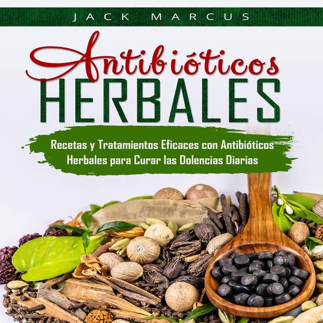 Antibióticos Herbales: Recetas y Tratamientos Eficaces con Antibióticos Herbales para Curar las Dolencias Diarias