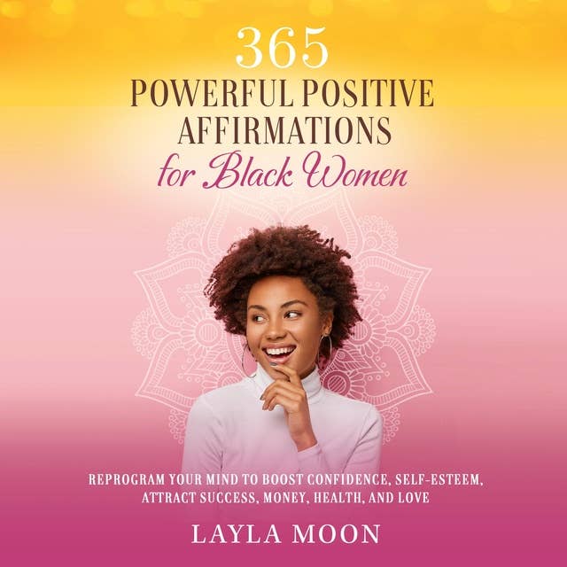 365 Powerful Positive Affirmations for Black Women: Reprogram Your Mind to Boost Confidence, Self-Esteem, Attract Success, Money, Health, and Love