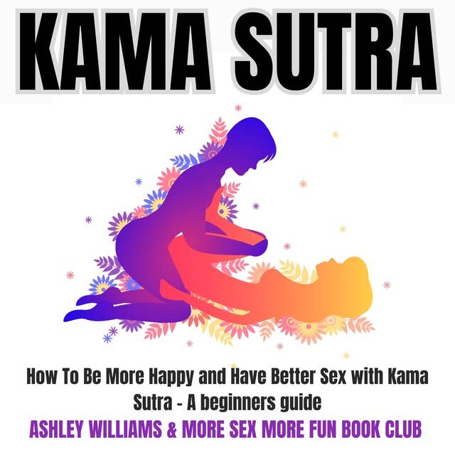 Kama Sutra: How to Be More Happy and Have Better Sex with Kama Sutra - A Beginners Guide