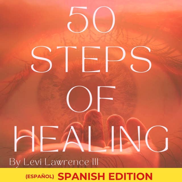 50 Steps of Healing (Spanish Edition): Descubre Alegría, Resiliencia y Crecimiento con 50 Pasos Esenciales para la Sanación