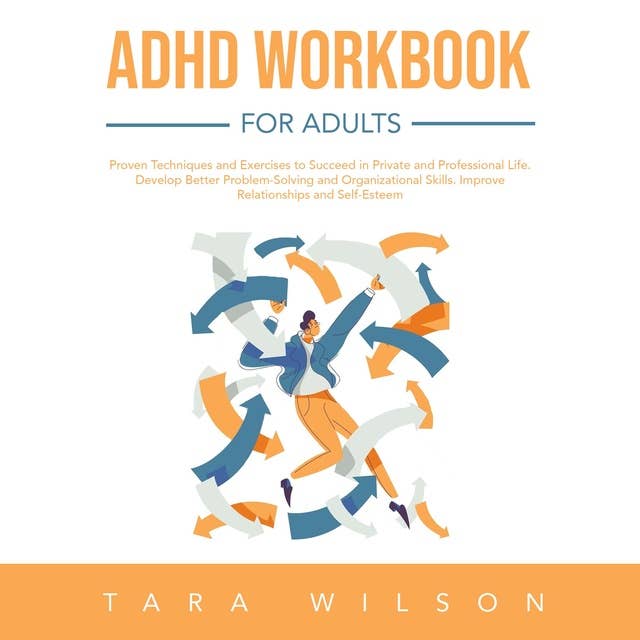 ADHD Workbook for Adults: Proven Techniques and Exercises to Succeed in Private and Professional Life. Develop Better Problem-Solving and Organizational Skills. Improve Relationships and Self-Esteem