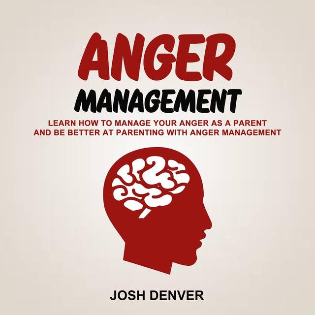 Anger Management: Learn How To Manage Your Anger as a Parent and be better at Parenting With Anger Management