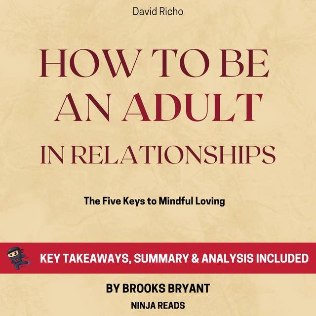 Summary: How to Be an Adult in Relationships: The Five Keys to Mindful Loving by David Richo: Key Takeaways, Summary & Analysis Included