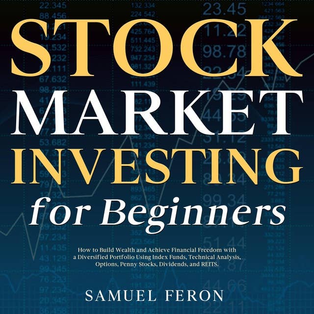 Stock Market Investing for Beginners: How to Build Wealth and Achieve Financial Freedom with a Diversified Portfolio Using Index Funds, Technical Analysis, Options, Penny Stocks, Dividends, and REITS.