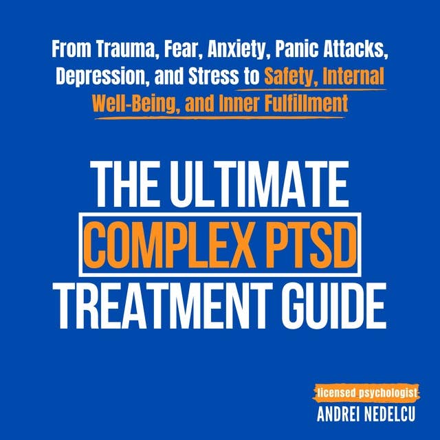 The Ultimate Complex PTSD Treatment Guide: From Trauma, Fear, Anxiety, Panic Attacks, Depression, and Stress to Safety, Internal Well-Being, and Inner Fulfillment