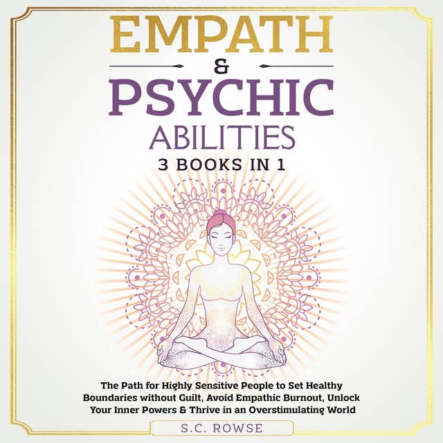 Empath and Psychic Abilities 3 Books in 1: The Path for Highly Sensitive People to Set Healthy Boundaries Without Guilt, Avoid Empathic Burnout, Unlock Your Inner Powers and Thrive in an Overstimulating World