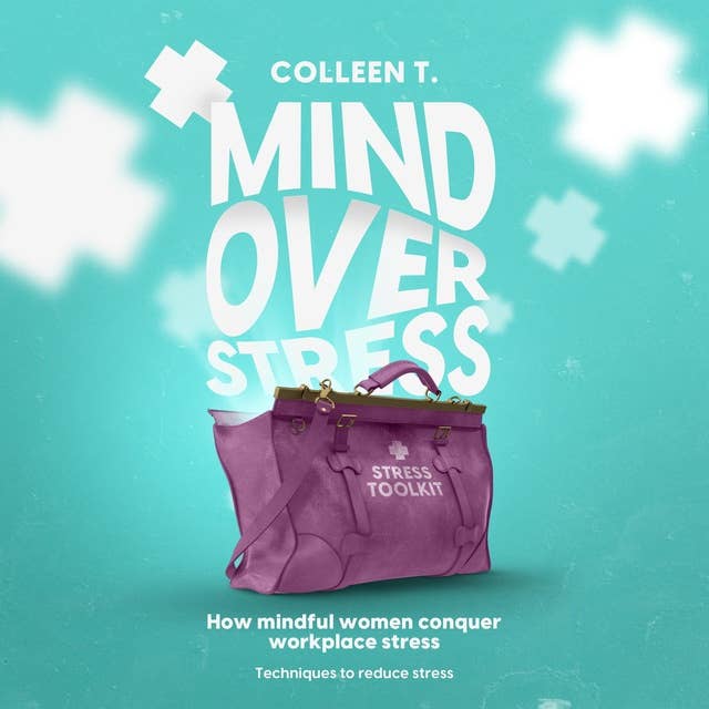 Mind Over Stress: How Mindful Women Conquer Workplace Stress – Techniques to Reduce Stress
