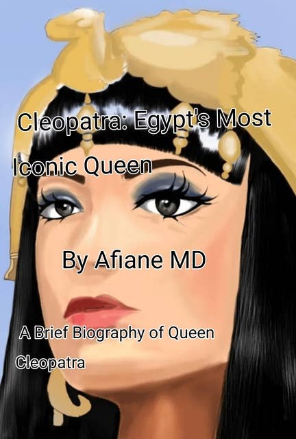 Cleopatra : Egypt Most Iconic Queen: A Brief Biography of Queen Cleopatra