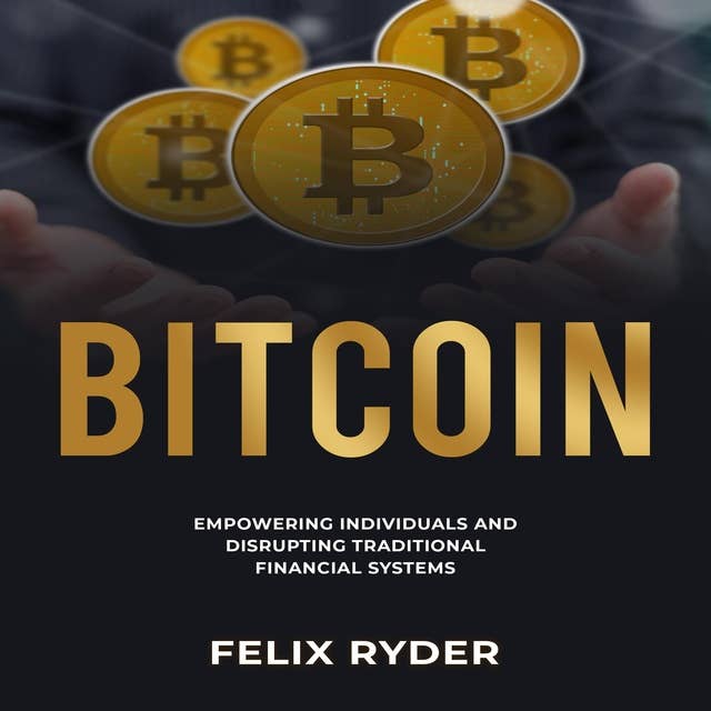 Bitcoin: EMPOWERING INDIVIDUALS AND DISRUPTING  TRADITIONAL FINANCIAL SYSTEMS