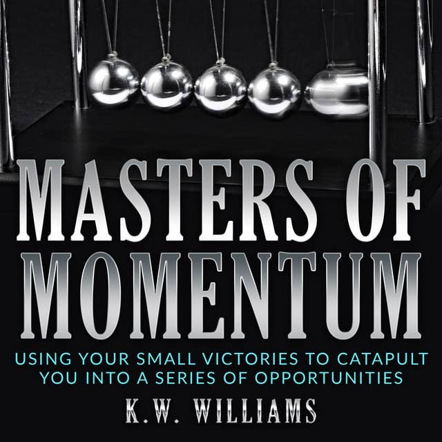 Masters Of Momentum: Using Your Small Victories to Catapult You Into A Series of Opportunities