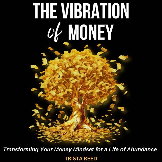 The Vibration of Money: Transforming Your Money Mindset for a Life of Abundance