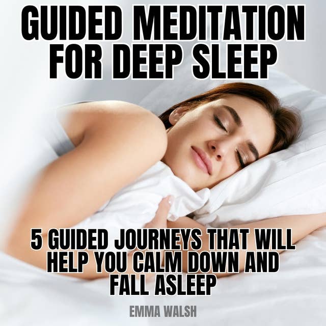 Guided Meditation For Deep Sleep: Five Guided Journeys That Will Help You Calm Down and Fall Asleep