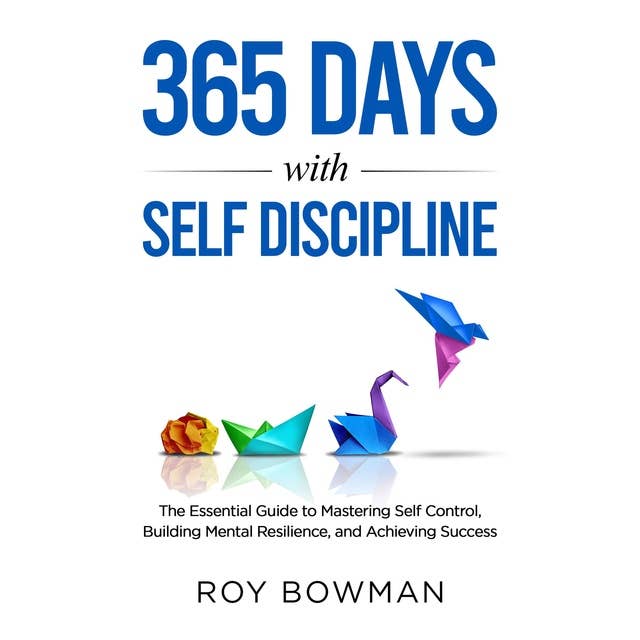 365 Days with Self Discipline: The Essential Guide to Mastering Self Control, Building Mental Resilience, and Achieving Success