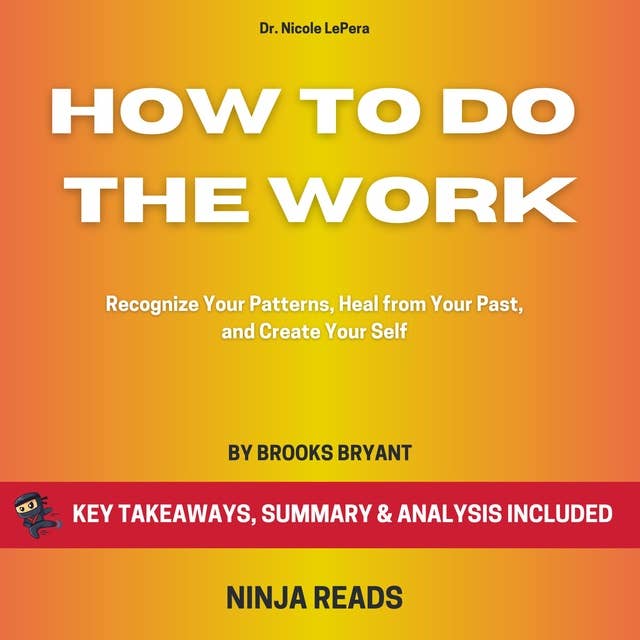 Summary: How to Do the Work: Recognize Your Patterns, Heal from Your Past, and Create Yourself By Dr. Nicole LePera: Key Takeaways, Summary and Analysis