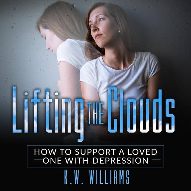 Lifting The Clouds: How to Support a Loved One with Depression