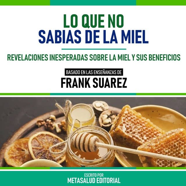 Lo Que No Sabias De La Miel - Basado En Las Enseñanzas De Frank Suarez: Revelaciones Inesperadas Sobre La Miel Y Sus Beneficios