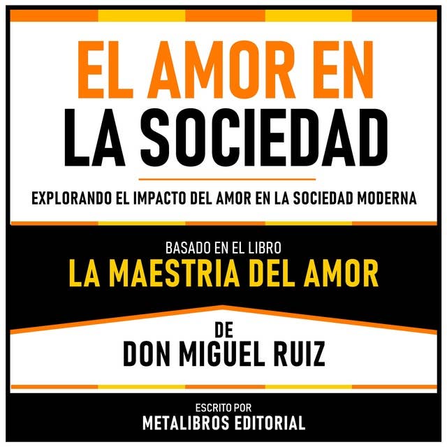 El Amor En La Sociedad - Basado En El Libro La Maestria Del Amor De Don Miguel Ruiz: Explorando El Impacto Del Amor En La Sociedad Moderna