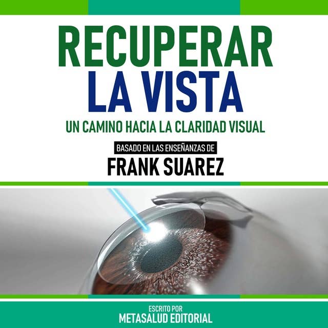 Recuperar La Vista - Basado En Las Enseñanzas De Frank Suarez: Un Camino Hacia La Claridad Visual