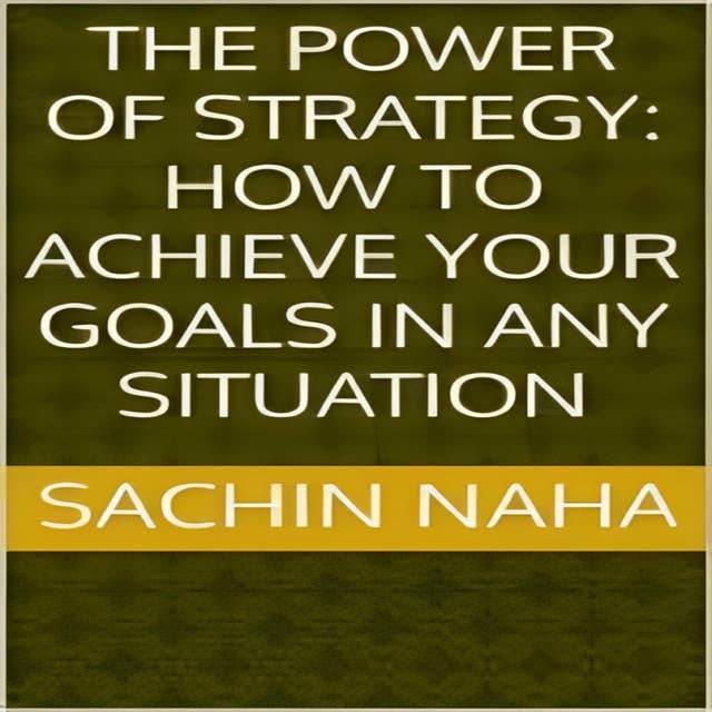 The Power of Strategy: How to Achieve Your Goals in Any Situation