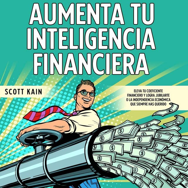 Aumenta tu Inteligencia Financiera: Eleva tu Coeficiente Financiero y Logra Jubilarte o la Independencia Económica que Siempre has Querido