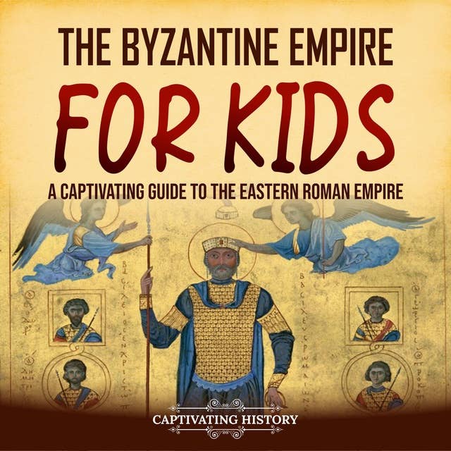 The Byzantine Empire for Kids: A Captivating Guide to the Eastern Roman Empire