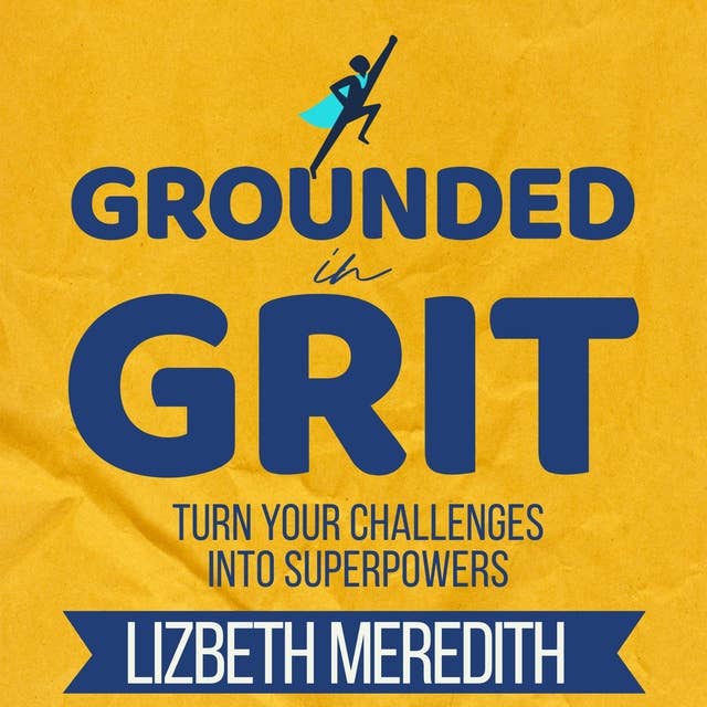 Grounded in Grit: Turn Your Challenges Into Superpowers