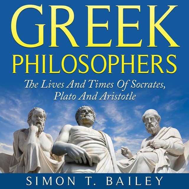 Greek Philosophers: The Lives And Times Of Socrates, Plato And Aristotle