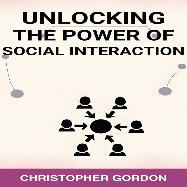 UNLOCKING THE POWER OF SOCIAL INTERACTION: Enhance Your Social Skills, Forge Authentic Connections, and Flourish in Every Interaction (2024)