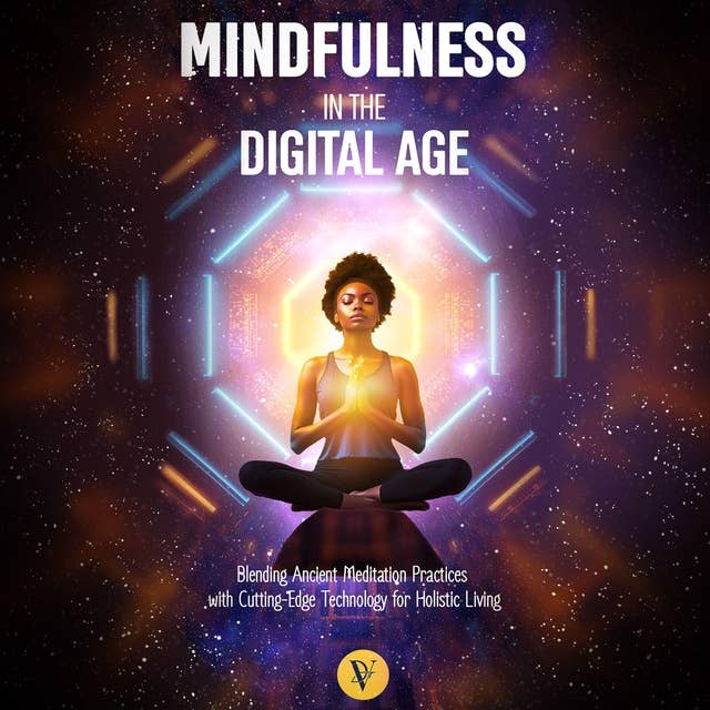 Mindfulness in the Digital Age: Blending ancient meditation practices with cutting edge Technology for Holistic Living