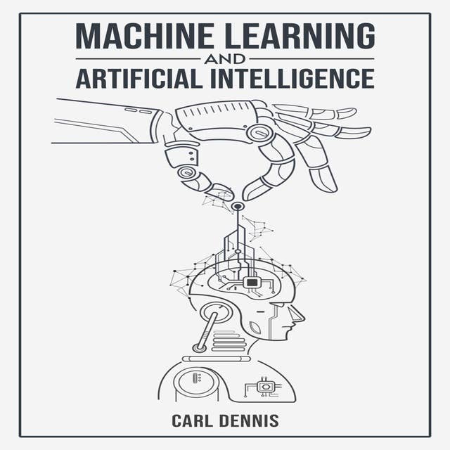 MACHINE LEARNING AND ARTIFICIAL INTELLIGENCE: A Comprehensive Guide to Understanding and Implementing ML and AI (2023 Beginner Crash Course)
