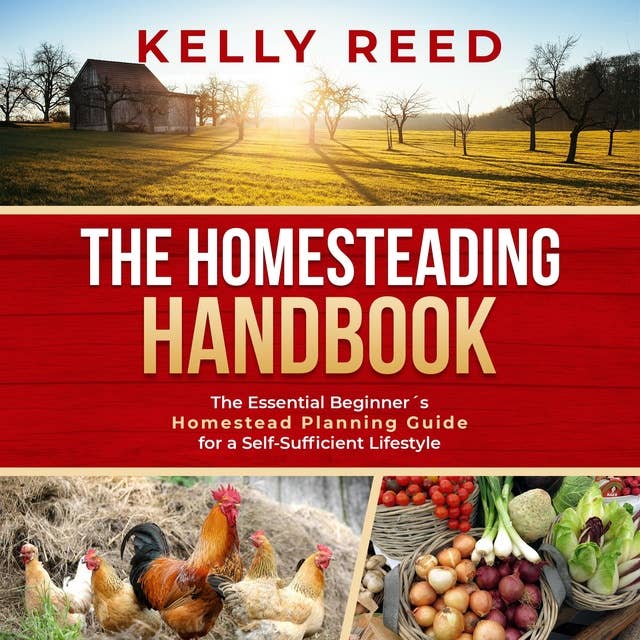 The Homesteading Handbook: The Essential Beginner’s Homestead Planning Guide for a Self-Sufficient Lifestyle