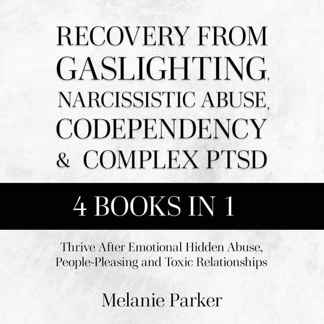 Recovery From Gaslighting, Narcissistic Abuse, Codependency, and Complex PTSD: Thrive After Emotional Hidden Abuse, People-Pleasing, and Toxic Relationships