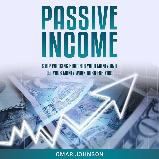 Passive Income: Stop Working Hard For Your Money And Let Your Money Work Hard For You!