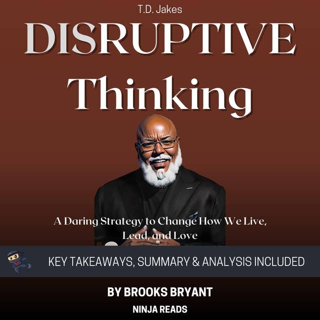 Summary: Disruptive Thinking: A Daring Strategy to Change How We Live, Lead, and Love By T. D. Jakes: Key Takeaways, Summary & Analysis