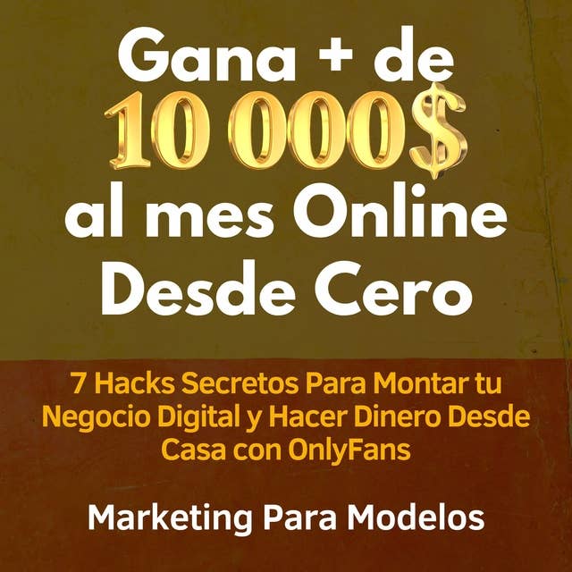 Gana + de 10 000 $ al mes Online Desde Cero: 7 Hacks Secretos Para Montar tu Negocio Digital y Hacer Dinero Desde Casa con OnlyFans