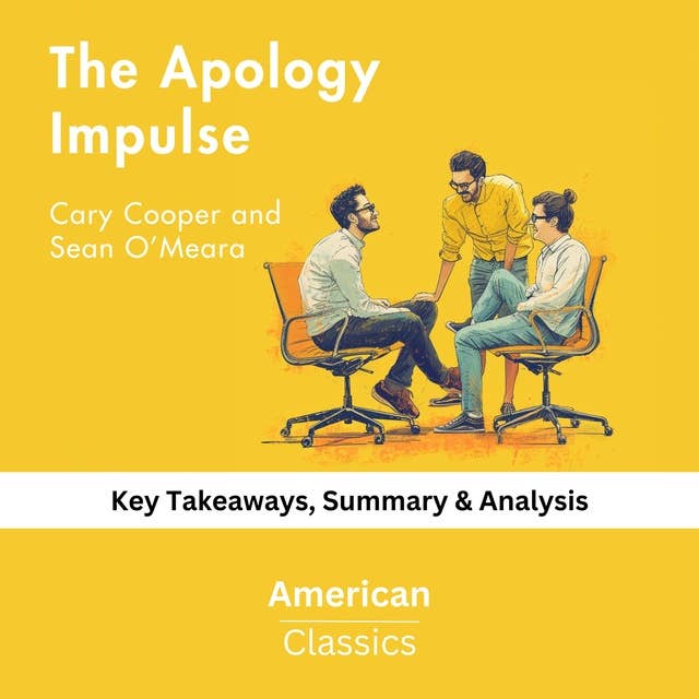 The Apology Impulse by Cary Cooper and Sean O’Meara: Key Takeaways, Summary & Analysis