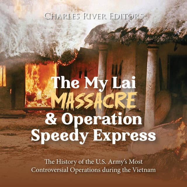 The My Lai Massacre and Operation Speedy Express: The History of the U.S. Army’s Most Controversial Operations during the Vietnam War