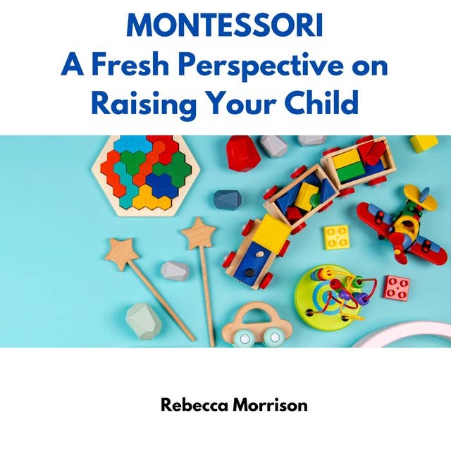 Montessori: A Fresh Perspective on Raising Your Child