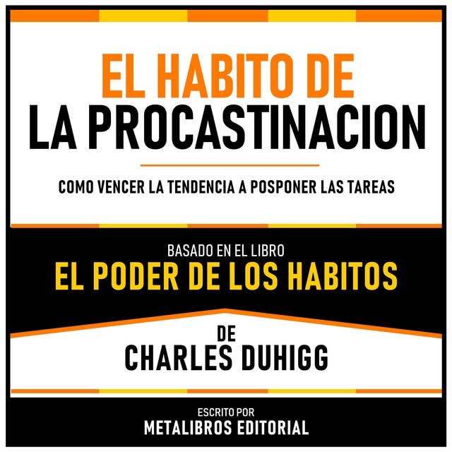 El Habito De La Procastinacion - Basado en el Libro El Poder De Los Habitos De Charles Duhigg: Como Vencer La Tendencia A Posponer Las Tareas