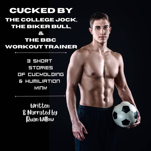 Cucked by the College Jock, the Biker Bull, and the BBC Workout Trainer: 3 Short Stories of Cuckolding and Humiliation Kink